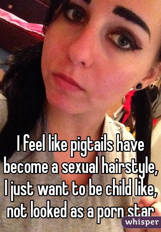 Childlike Porn - I feel like pigtails have become a sexual hairstyle, I just ...