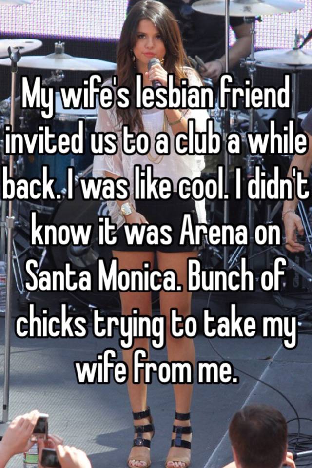 My wifes lesbian friend invited us to a club a while back