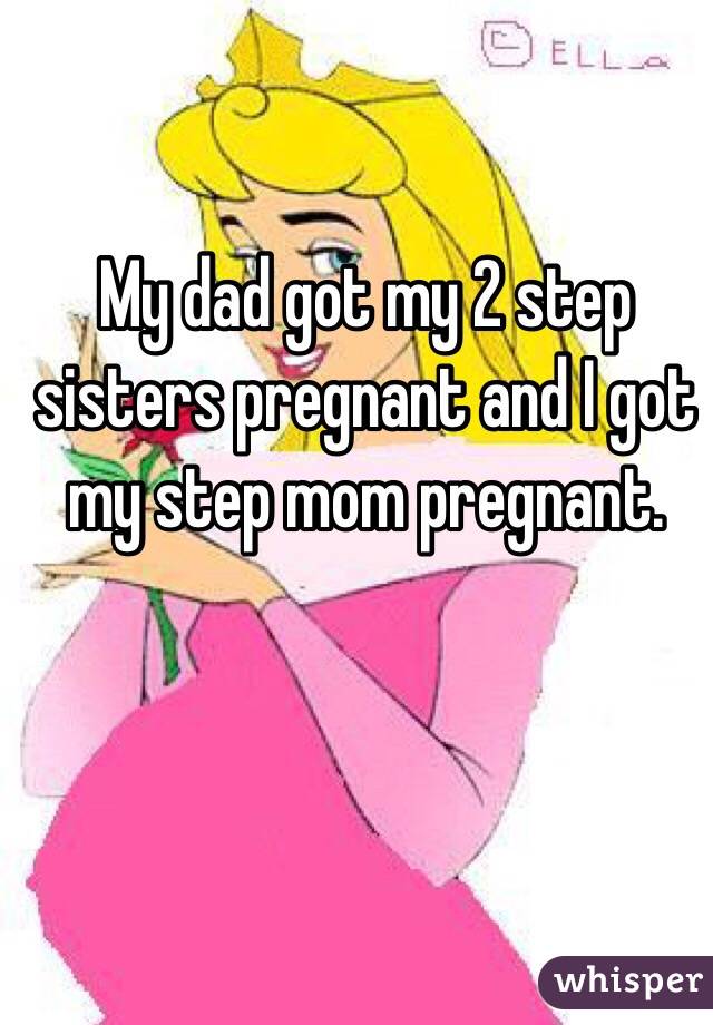 My Dad Got My 2 Step Sisters Pregnant And I Got My Step Mom Pregnant