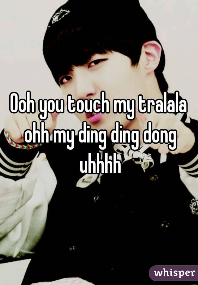 Ooh You Touch My Tralala Ohh My Ding Ding Dong Uhhhh