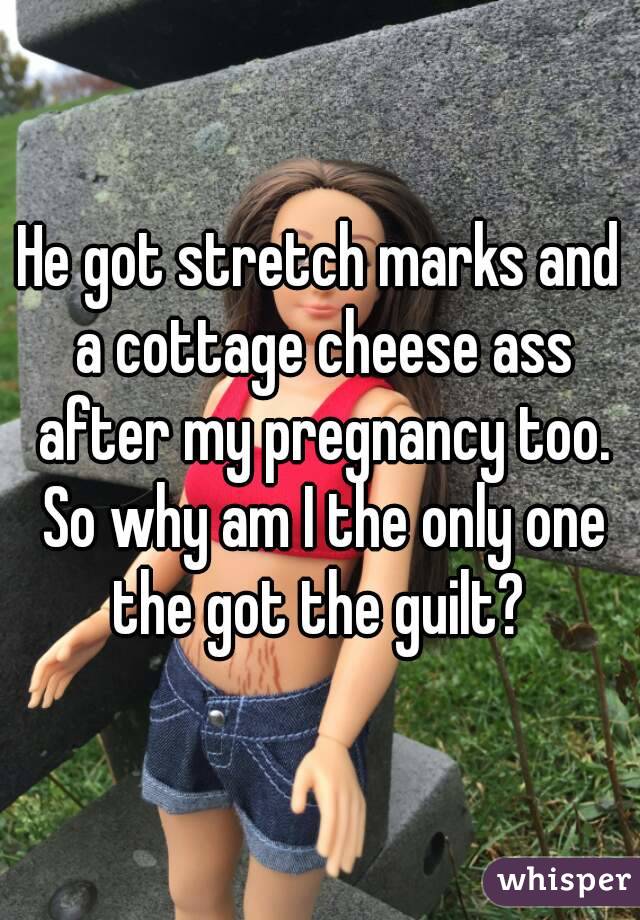 He Got Stretch Marks And A Cottage Cheese Ass After My Pregnancy