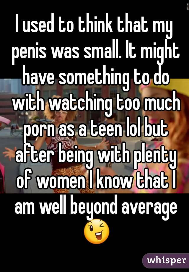 I used to think that my penis was small. It might have something to do with