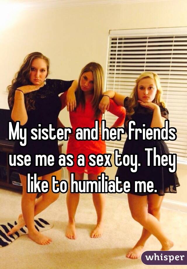 My Sister And Her Friends Use Me As A Sex Toy They Like