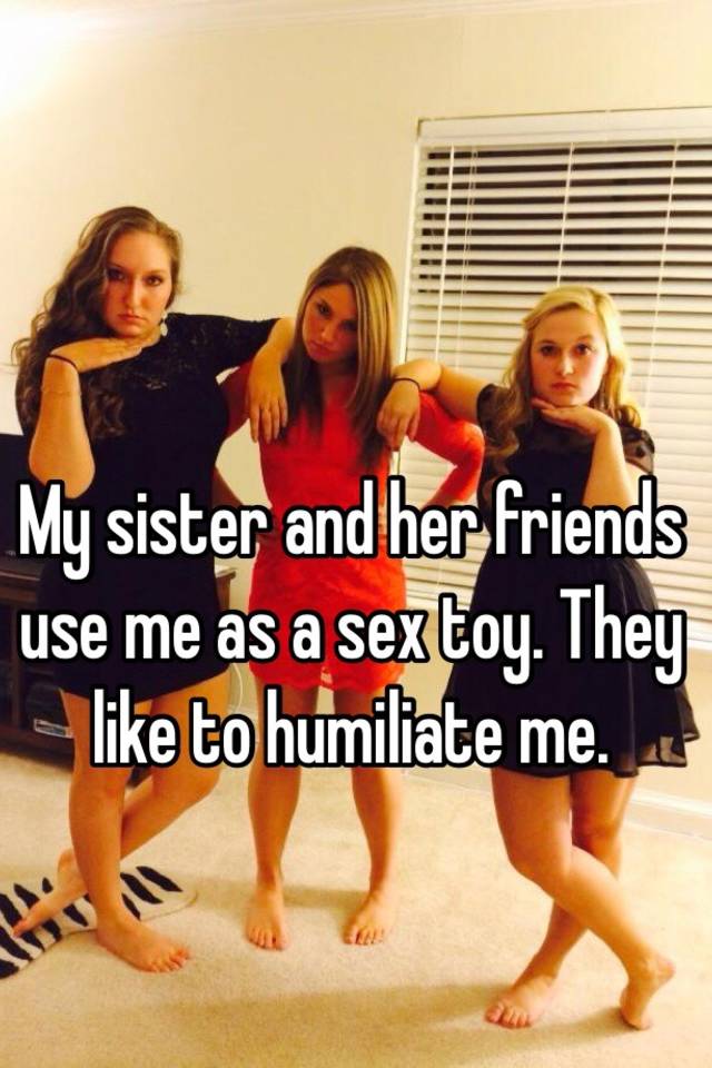 My Sister And Her Friends Use Me