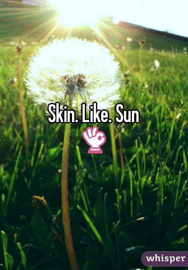 Sun skin like Skin. Like.