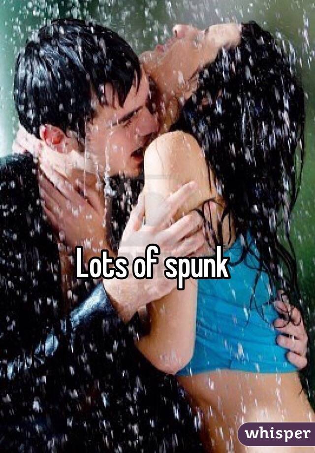 Lots of spunk