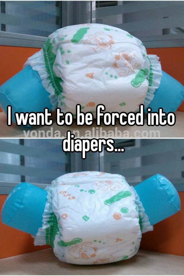 I want to be forced into diapers.