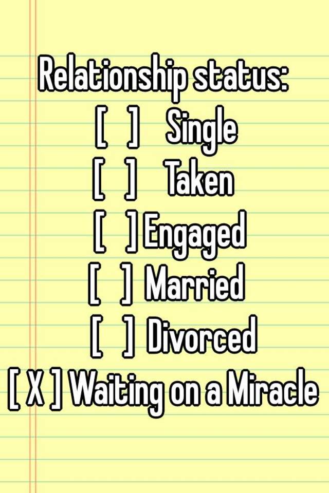 Relationship Status [ ] Single [ ] Taken [ ] Engaged [ ] Married [ ] Divorced [ X ] Waiting On