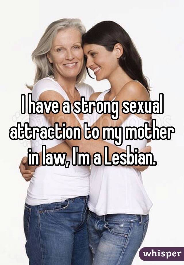 I Have A Strong Sexual Attraction To My Mother In Law Im A Lesbian