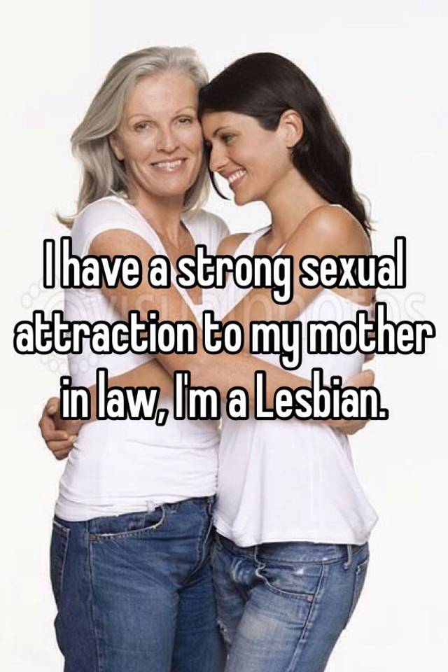 I Have A Strong Sexual Attraction To My Mother In Law I M A Lesbian