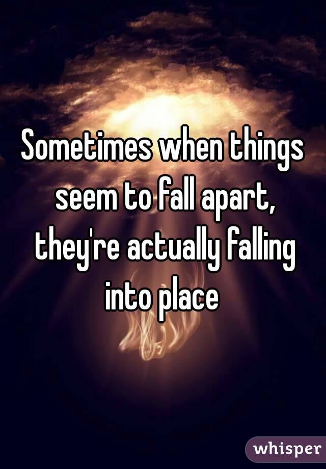 sometimes-when-things-seem-to-fall-apart-they-re-actually-falling-into