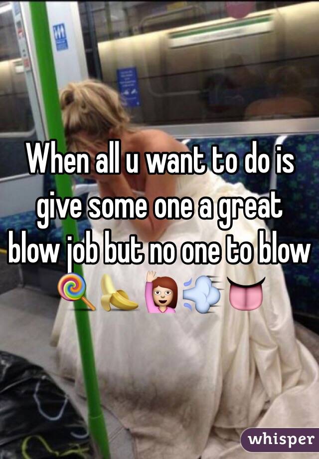 When All U Want To Do Is Give Some One A Great Blow Job But No One To Blow 🍭🍌🙋💨👅