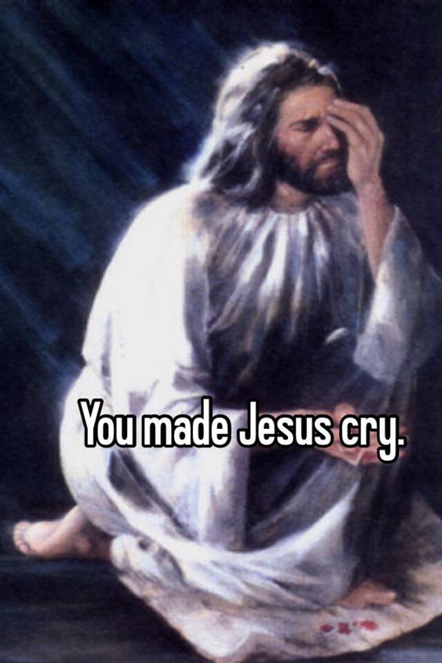 you-made-jesus-cry