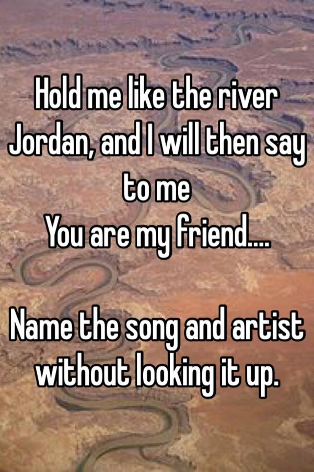 Hold me like Jordan, and will then say to me You are my friend.... Name the song and artist without it up.