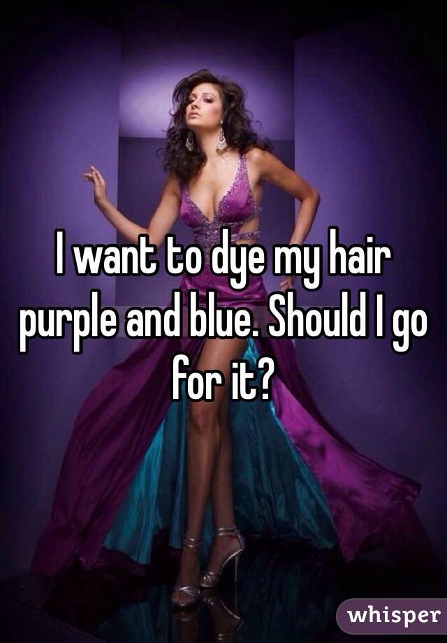 I Want To Dye My Hair Purple And Blue Should I Go For It