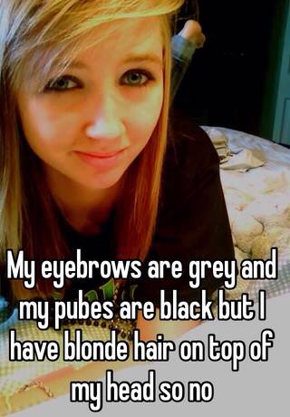 My Eyebrows Are Grey And My Pubes Are Black But I Have Blonde Hair