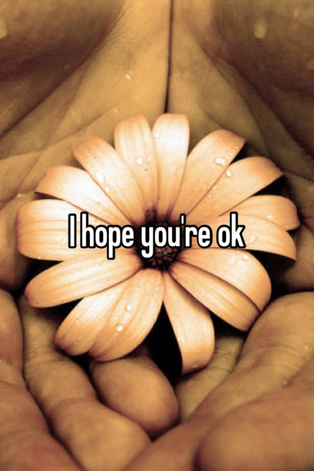 i-hope-you-re-ok