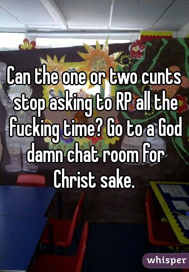Can The One Or Two Cunts Stop Asking To Rp All The Fucking