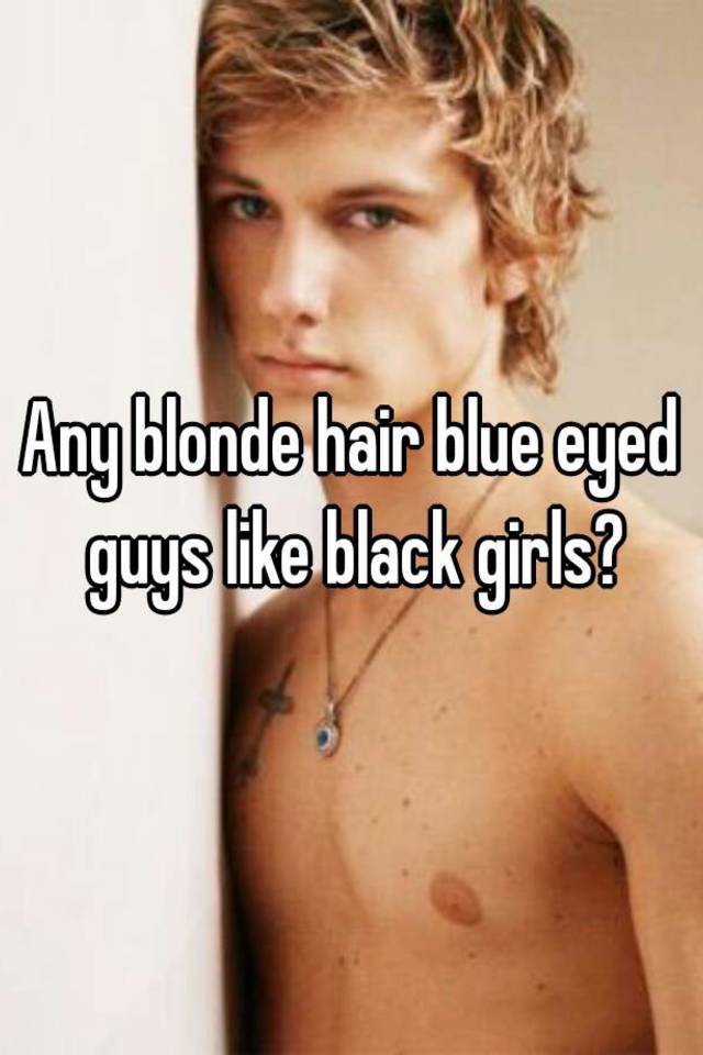 Any Blonde Hair Blue Eyed Guys Like Black Girls