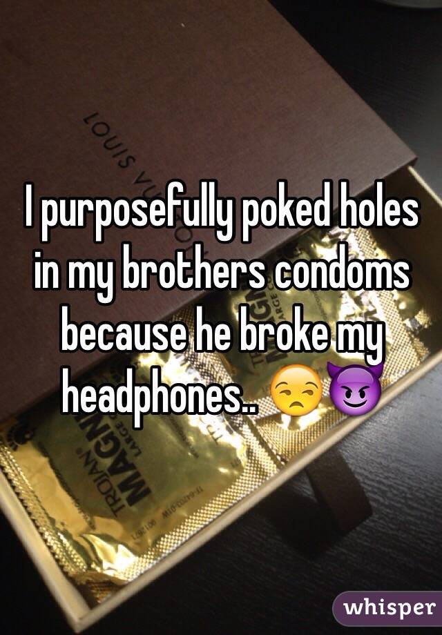 I Purposefully Poked Holes In My Brothers Condoms Because He Broke My Headphones 😒😈 