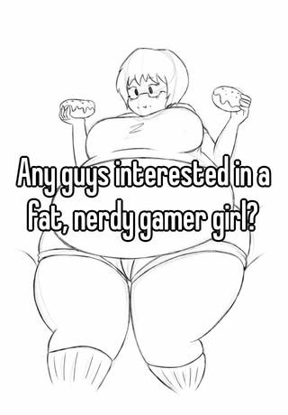 Gamer chick fat Do you