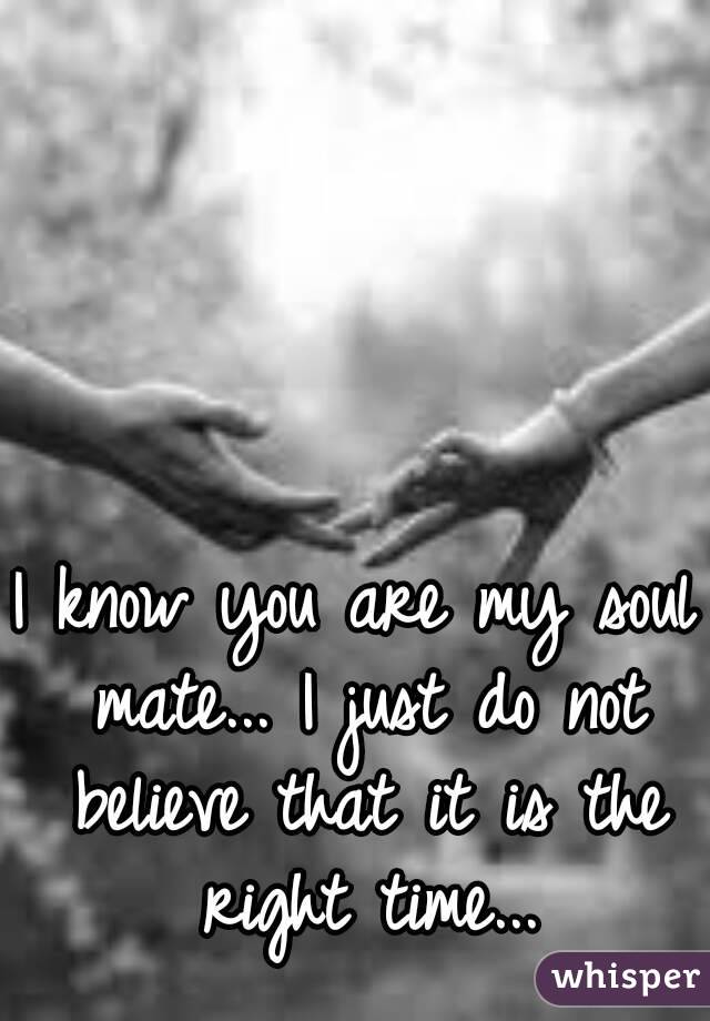 I Know You Are My Soul Mate I Just Do Not Believe That It Is The