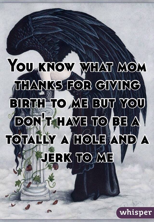 You Know What Mom Thanks For Giving Birth To Me But You Don T Have To