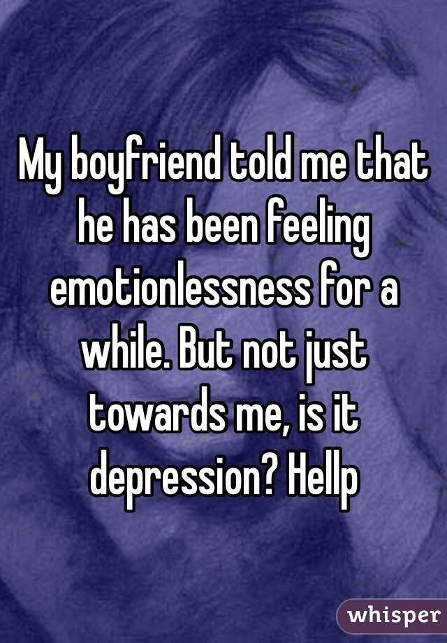 My boyfriend told me that he has been feeling emotionlessness for a while. But not just towards me, is it depression? Hellp