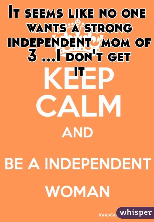 It seems like no one wants a strong independent  mom of 3 ...I don't get it