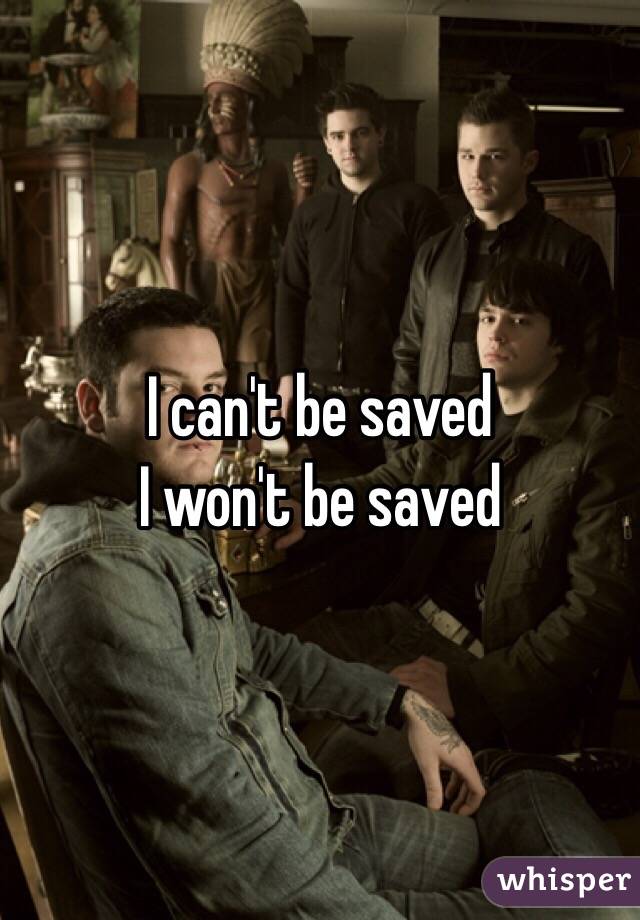 I can't be saved
I won't be saved
