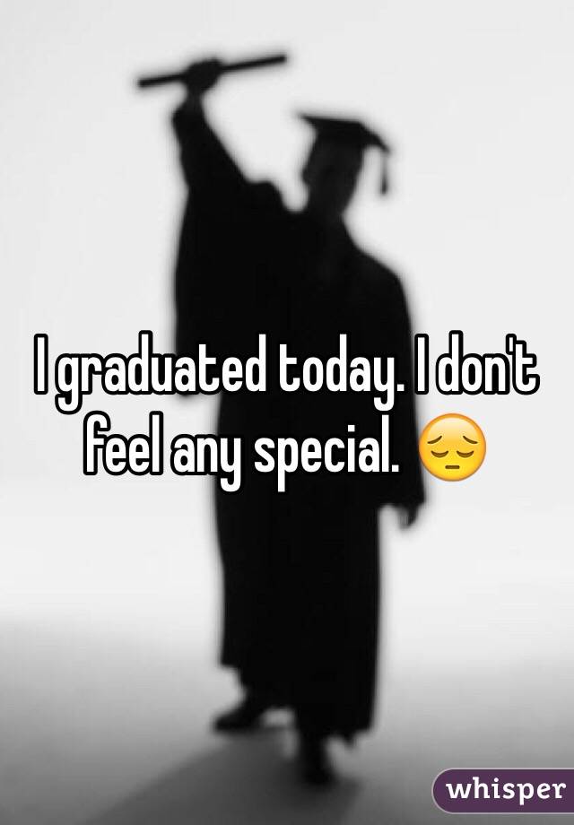 I graduated today. I don't feel any special. 😔
