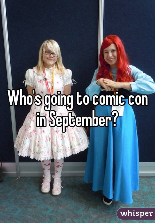 Who's going to comic con in September?