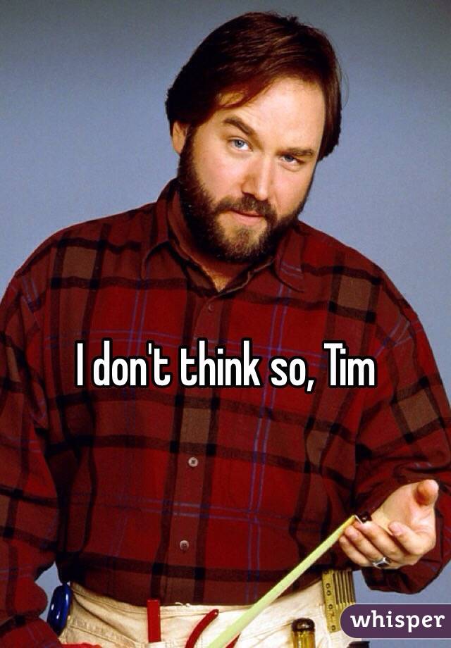 I don't think so, Tim