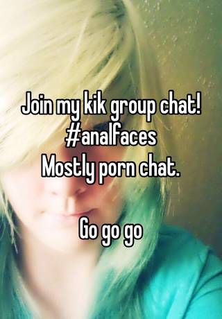 Group Chat Porn - Join my kik group chat! #analfaces Mostly porn chat. Go go go