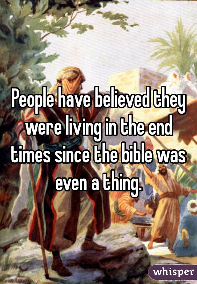 People have believed they were living in the end times since the bible was even a thing. 