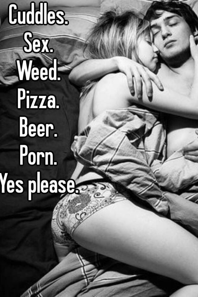 Sex In Beer - Cuddles. Sex. Weed. Pizza. Beer. Porn. Yes please.