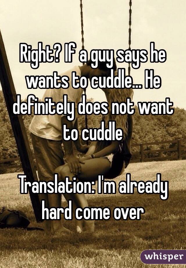 To says he cuddle when guy a you wants What Does