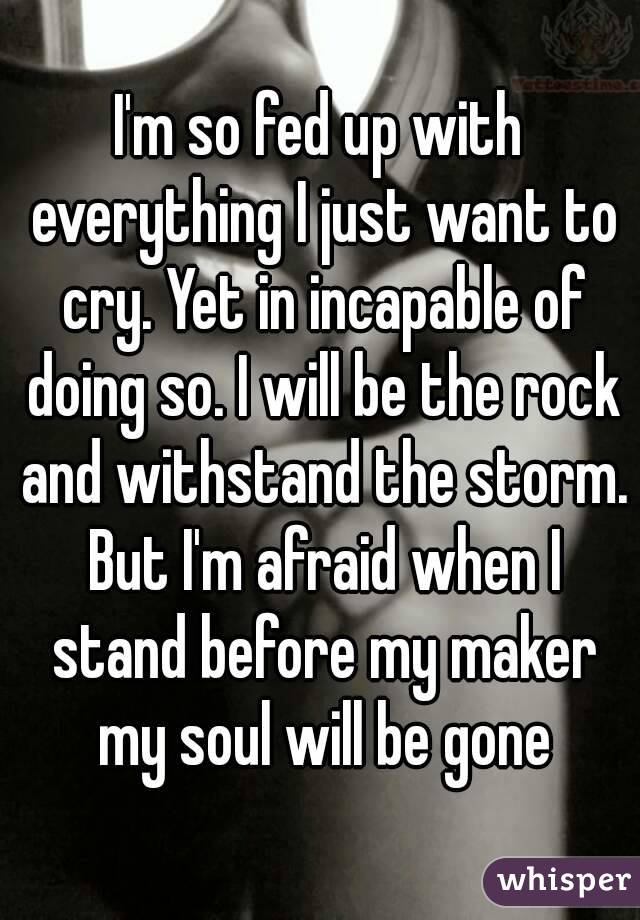 i-m-so-fed-up-with-everything-i-just-want-to-cry-yet-in-incapable-of