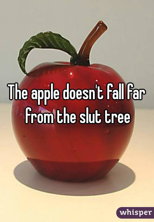 The Apple Doesn T Fall Far From The Slut Tree