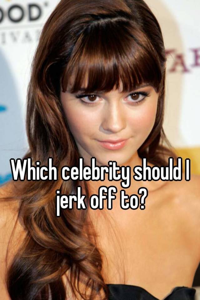 Which Celebrity Should I Jerk Off To