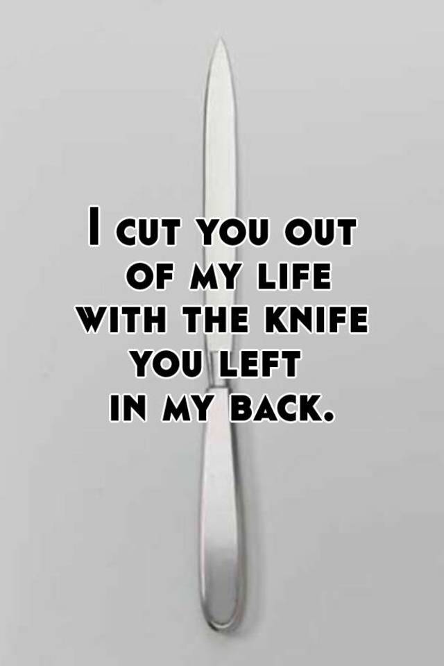 i-cut-you-out-of-my-life-with-the-knife-you-left-in-my-back