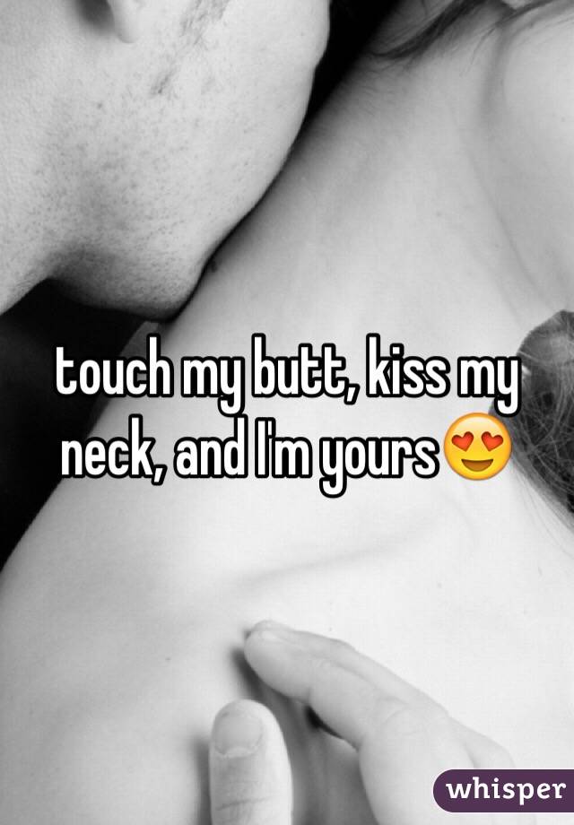 touch my butt, kiss my neck, and I'm yours 😍.