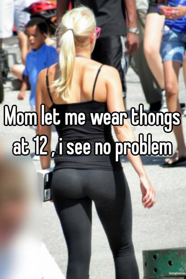 Mom Let Me Wear Thongs At 12 I S