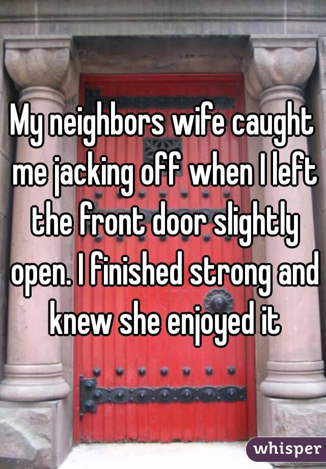 My Neighbors Wife Caught Me Jacking Off When I Left The Front Door Slightly Open I Finished