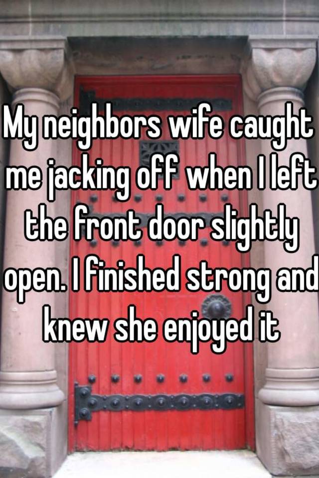 My neighbors wife caught me jacking off when I left the front door ... pic