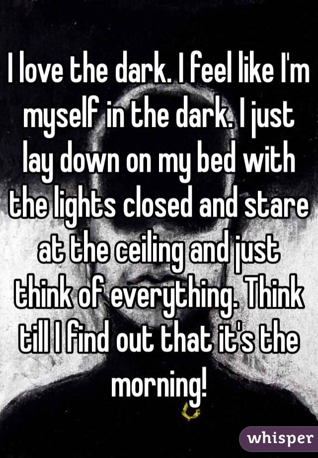 I Love The Dark I Feel Like I M Myself In The Dark I Just Lay