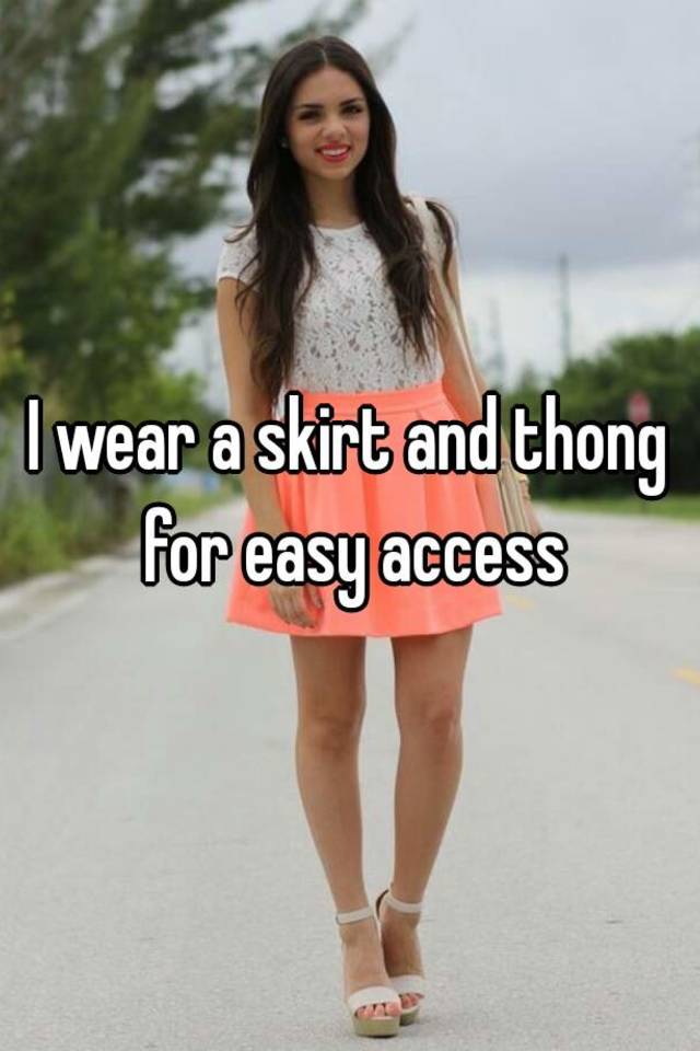 I wear a skirt and thong for easy access