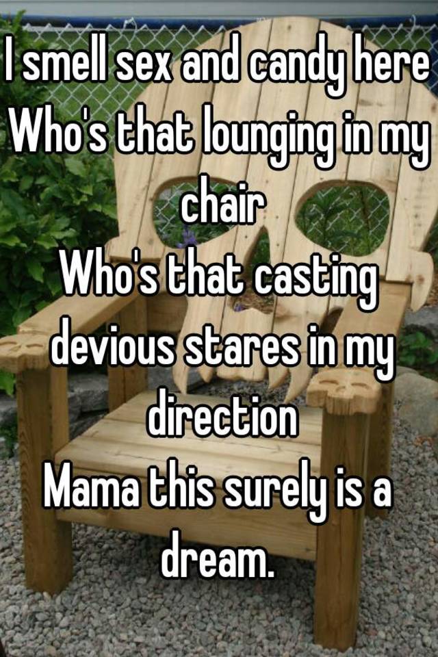 I Smell Sex And Candy Here Who S That Lounging In My Chair Who S