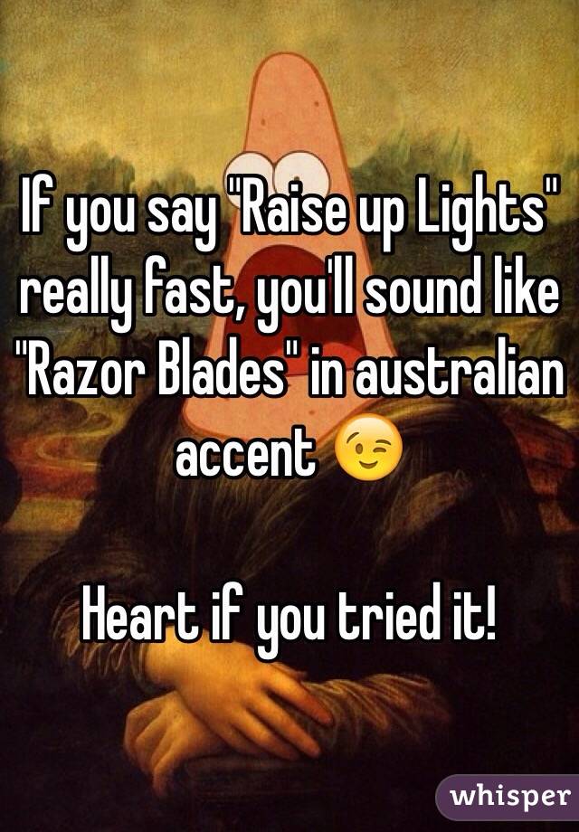 you say "Raise up Lights" really you'll sound like "Razor Blades" in