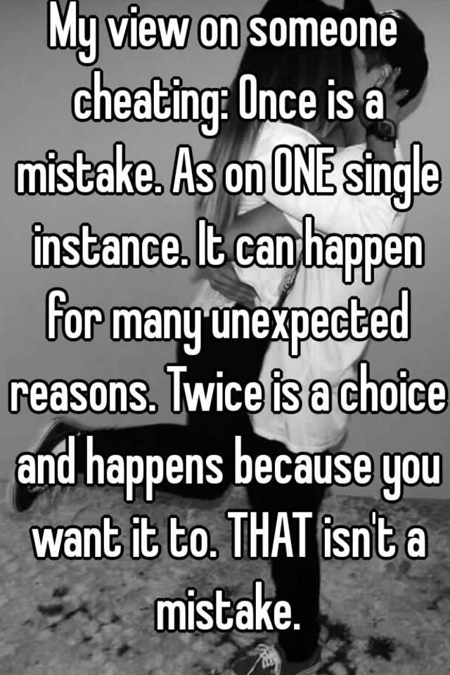 My View On Someone Cheating Once Is A Mistake As On One Single Instance It Can Happen For